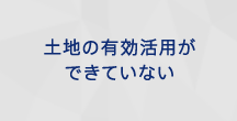 土地の有効活用ができていない