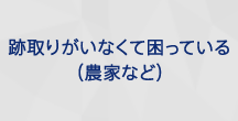 跡取りがいなくて困っている(農家など)